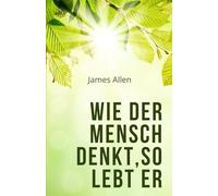 Wie der Mensch denkt, so lebt er: As a Man Thinketh (Übersetzung)