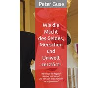 Wie die Macht des Geldes, Menschen und Umwelt zerstört!: „Sind Reiche gesetzlos?“ (Verlag - PeterGuse.com)