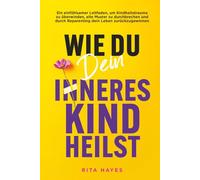 Wie du dein inneres Kind heilst: Ein einfühlsamer Leitfaden, um Kindheitstrauma zu überwinden, alte Muster zu durchbrechen und durch Reparenting dein Leben zurückzugewinnen