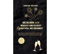 Wie du dein Jahr bewusst abschliesst und kraftvoll neu beginnst: Ein kleines Handbuch für bedächtige Abschlussrituale und Neujahrsmagie