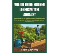 WIE DU DEINE EIGENEN LEBENSMITTEL ANBAUST: Erfahren Sie, wie Sie einen blühenden Gemüsegarten in Ihrem Garten oder auf kleinem Raum anlegen können - keine Erfahrung