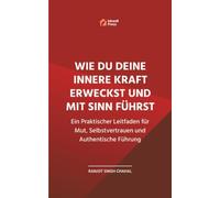 Wie Du Deine Innere Kraft Erweckst und Mit Sinn Führst: Ein Praktischer Leitfaden für Mut, Selbstvertrauen und Authentische Führung