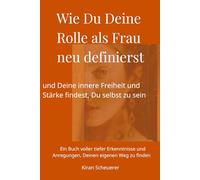 Wie Du Deine Rolle als Frau neu definierst: und Deine innere Freiheit und Stärke findest, Du selbst zu sein. Ein Buch, um Deinen eigenen Weg zu finden. (Persönliches Wachstum für Frauen)
