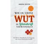 Wie du deine Wut in Lebenskraft verwandelst: Ein kleines Handbuch zum Umgang mit einem fordernden Gefühl: 1