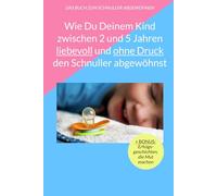 Wie Du Deinem Kind zwischen 2 und 5 Jahren liebevoll und ohne Druck den Schnuller abgewöhnst: Erfahre von 12 erprobten Methoden, um Deinem Kind ... und Wutausbrüche den Schnuller aufzugeben.