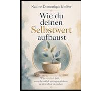 Wie du deinen Selbstwert aufbaust: Was wirklich hilft, wenn du endlich anfangen möchtest, an dich selbst zu glauben (Warum du dich selbst verlierst - Die innere Heilungsreihe)