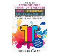 WIE DU EIN ERFOLGREICHES T-SHIRT-UNTERNEHMEN: startest, leitest und ausbaust Von zu Hause arbeiten - T-Shirts online und offline drucken und verkaufen