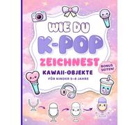 Wie du K-Pop-Objekte zeichnest für Kinder: Ein Mitmach-Zeichenbuch für Kinder: 100 süße Schritt-für-Schritt-Kawaii-Zeichnungen im K-Pop-Stil
