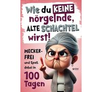 Wie du keine nörgelnde alte Schachtel wirst! Meckerfrei und Spaß dabei in 100 Tagen: Lustiges Geschenkbuch mit Witzen, Rätseln und kreativen Aufgaben ... Geschenk für Frauen (Senioren Bücher)