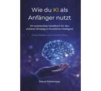 Wie du KI als Anfänger nutzt: Ein praxisnahes Handbuch für den sicheren Einstieg in Künstliche Intelligenz