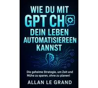 WIE DU MIT GPT CHAT DEIN LEBEN AUTOMATISIEREN KANNST: Die geheime Strategie, um Zeit und Mühe zu sparen, ohne zu planen!: 6 (CHATGPT für anfänger)