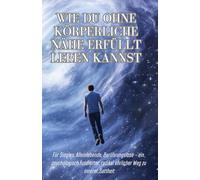 Wie du ohne körperliche Nähe erfüllt leben kannst: Für Singles, Alleinlebende, Berührungslose - ein psychologisch fundierter, radikal ehrlicher Weg zu innerer Sattheit (Liebe & Leben)