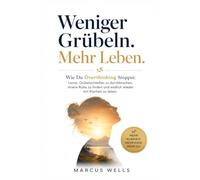 Wie Du Overthinking Stoppst: Lerne, Grübelschleifen zu durchbrechen, innere Ruhe zu finden und endlich wieder mit Klarheit zu leben