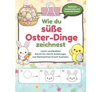 Wie du süße Oster-Dinge zeichnest: Ostern zeichnen lernen für Kinder - Schritt-für-Schritt Anleitung für Osterhasen, Küken, Ostereier & ... Mal- und Zeichenbuch für Kinder ab 4 Jahren