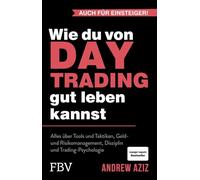 Wie du von Daytrading gut leben kannst: Alles über Tools und Taktiken, Geld- und Risikomanagement, Disziplin und Trading-Psychologie | Aktienhandel für den Vermögensaufbau