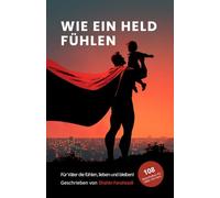 Wie ein Held fühlen - 108 bewegende Botschaften für Väter mit Herz, die lieben, zweifeln, bleiben und wachsen: Ein poetisches Buch über Vatersein, ... Papas (Vatersein - Eine innere Heldenreise)