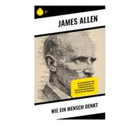 Wie ein Mensch denkt: Mit Gedankenkraft und Lebensphilosophie zum persönlichen Erfolg - Inspiration und Motivation für die Selbstentwicklung