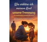 Wie erkläre ich meinem Kind unsere Trennung: Ein einfühlsamer Leitfaden für Eltern Mit klaren Worten, praktischen Beispielen und Unterstützung für schwierige Gespräche