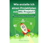Wie erstelle ich einen Projektplan mit MS Project?: Step by Step Einstieg mit Musterprojekt