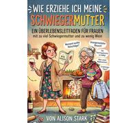 Wie erziehe ich meine Schwiegermutter: Ein Überlebensleitfaden für Frauen mit zu viel Schwiegermutter und zu wenig Wein