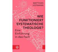 Wie funktioniert Systematische Theologie?: Eine Einführung in das Fach
