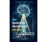 Wie Gedanken Wirklichkeit werden: Wie die Psychologie das Gesetz der Anziehung erklärt