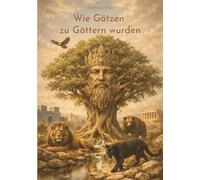 Wie Götzen zu Göttern wurden: Eine Spurensuche zwischen Macht, Verehrung und dem Menschen selbst: 1