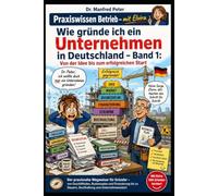 Wie gründe ich ein Unternehmen in Deutschland - Band 1:: Von der Idee bis zum erfolgreichen Start (Praxiswissen Betrieb - mit Elvira)