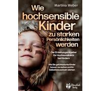 Wie hochsensible Kinder zu starken Persönlichkeiten werden - Der Erziehungsratgeber für Hochsensibilität bei Kindern: Wie Sie gefühlsstarke Kinder besser verstehen und ihr Selbstbewusstsein stärken