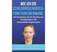 Wie ich die Schilddrüsenunterfunktion überwand: Die Prinzipien von Dr. Ray Peat zur metabolischen und hormonellen Regeneration (Healing Metabolism)