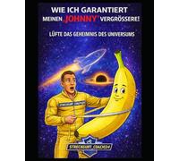 WIE ICH GARANTIERT MEINEN “JOHNNY“ VERGRÖSSERE: LÜFTE DAS GEHEIMNIS DES UNIVERSUMS