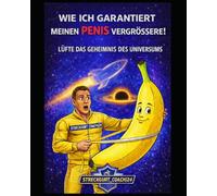 WIE ICH GARANTIERT MEINEN PENIS VERGRÖSSERE!: LÜFTE DAS GEHEIMNIS DES UNIVERSUMS
