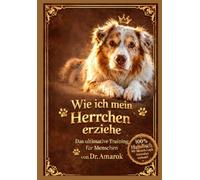 Wie ich mein Herrchen erziehe: Das ultimative Training für Menschen von Dr. Amarok
