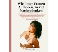 Wie Junge Frauen Aufhören, zu viel Nachzudenken: Eine Schritt-für-Schritt-Anleitung, um sich von negativen Gedankenmustern zu befreien, Selbstmitgefühl zu kultivieren und ein friedvolleres, selbstbewu
