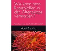 Wie kann man Kostenfallen in der Altenpflege vermeiden?: Was tun, wenn das Geld nicht reicht?