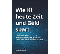 Wie KI heute Zeit und Geld spart: Praxisbeispiele - Wirtschaftliche Effekte und ein klarer Fahrplan für Unternehmen