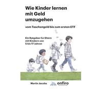 Wie Kinder lernen mit Geld umzugehen - vom Taschengeld bis zum ersten ETF: Ein Ratgeber für Eltern mit Kindern von 5 bis 17 Jahren