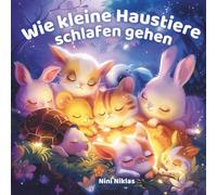Wie kleine Haustiere schlafen gehen Das liebevolle Einschlafbuch für Kinder ab 0 Monaten