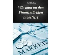 WIE MAN AN DEN FINANZMÄRKTEN INVESTIERT: Vollständiger Leitfaden, um zu lernen, wie Sie auf informierte Weise in die Märkte investieren können