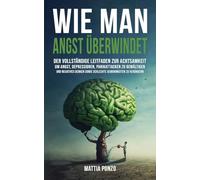 Wie man Angst überwindet: Der vollständige Leitfaden zur Achtsamkeit, um Angst, Depressionen, Panikattacken zu bewältigen und negatives Denken sowie schlechte Gewohnheiten zu verändern