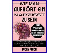 WIE MAN AUFHÖRT EIN NARZISST ZU SEIN: Ein Leitfaden Zur Heilung Ihres Geistes Entwickeln Sie Empathie Hören Sie Auf Menschen Die Sie Lieben Zu ... Auf (TOXISCHE KREISLÄUFE DURCHBRECHEN)