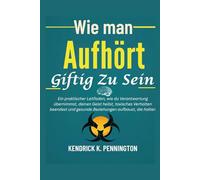 Wie man Aufhört Giftig Zu Sein: Ein praktischer Leitfaden, wie du Verantwortung übernimmst, deinen Geist heilst, toxisches Verhalten beendest und gesunde Beziehungen aufbaust, die halten