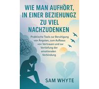 Wie man Aufhört, in Einer Beziehung zu viel Nachzudenken: Praktische Tools zur Beruhigung von Ängsten, zum Aufbau von Vertrauen und zur Vertiefung der emotionalen Verbindung