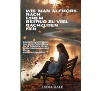 WIE MAN AUFHÖRT, NACH EINEM BETRUG ZU VIEL NACHZUDENKEN: Ein Heilungsleitfaden zur Wiedererlangung Ihres Friedens, Ihres Selbstvertrauens und Ihres Selbstwertgefühls