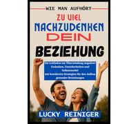 WIE MAN AUFHÖRT ZU VIEL NACHZUDENKEN DEIN BEZIEHUNG: Ein Leitfaden zur Überwindung negativer Gedanken, Unsicherheiten und Selbstzweifel mit bewährten Strategien für den Aufbau gesunder Beziehungen