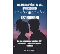 WIE MAN AUFHÖRT, ZU VIEL NACHZUDENKEN IN BEZIEHUNGEN: Wie Sie Unsicherheit überwinden, Ängste abbauen und negative Gedanken hinter sich lassen können, ... stärken und eine dauerhafte Liebe aufzubauen