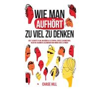 Wie man aufhört, zu viel zu denken: Der 7-Schritte-Plan, um Grübeln zu stoppen, Stress zu bewältigen, negative Gedanken loszuwerden und innere Ruhe zu finden
