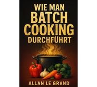 WIE MAN BATCH COOKING DURCHFÜHRT: Der komplette Leitfaden für die Zubereitung von schnellen und gesunden Mahlzeiten für die ganze Woche in weniger als 2 Stunden!: 1 (Brutale Meal Prep Rezepte !)