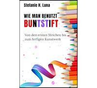 WIE MAN BENUTZT BUNTSTIFT: Von den ersten Strichen bis zum fertigen Kunstwerk