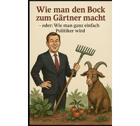 Wie man den Bock zum Gärtner macht: - oder Wie man ganz einfach Politiker wird